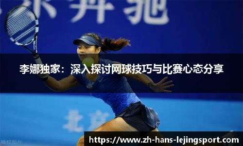 李娜独家：深入探讨网球技巧与比赛心态分享