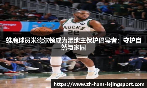 雄鹿球员米德尔顿成为湿地主保护倡导者：守护自然与家园