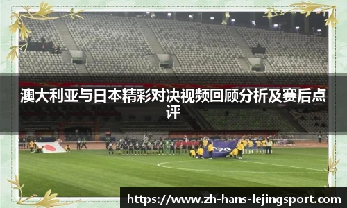 澳大利亚与日本精彩对决视频回顾分析及赛后点评